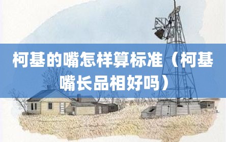 柯基的嘴怎样算标准（柯基嘴长品相好吗）