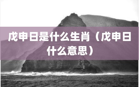 戊申日是什么生肖（戊申日什么意思）