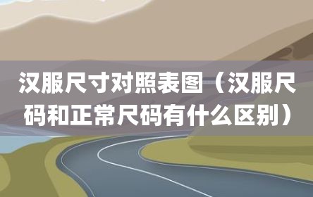 汉服尺寸对照表图（汉服尺码和正常尺码有什么区别）