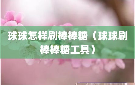 球球怎样刷棒棒糖（球球刷棒棒糖工具）