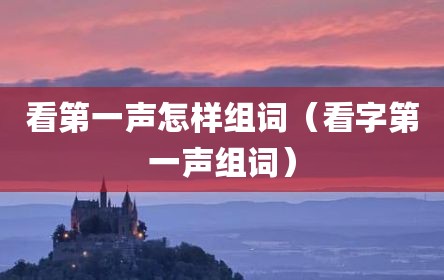 看第一声怎样组词（看字第一声组词）