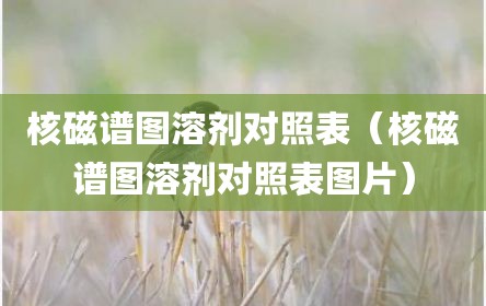 核磁谱图溶剂对照表（核磁谱图溶剂对照表图片）