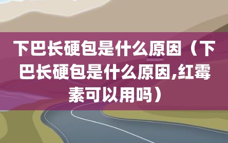 下巴长硬包是什么原因（下巴长硬包是什么原因,红霉素可以用吗）