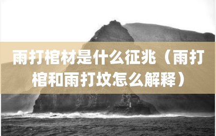 雨打棺材是什么征兆（雨打棺和雨打坟怎么解释）