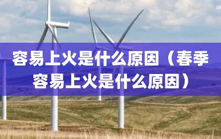 容易上火是什么原因（春季容易上火是什么原因）