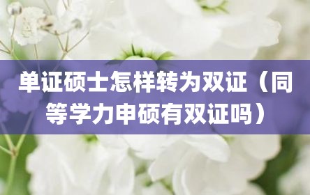 单证硕士怎样转为双证（同等学力申硕有双证吗）
