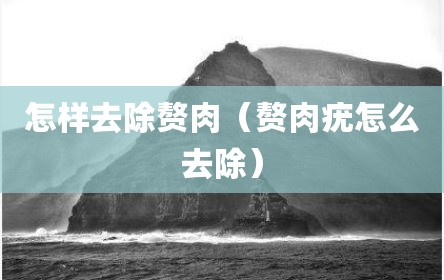 怎样去除赘肉（赘肉疣怎么去除）