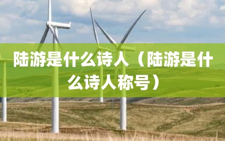 陆游是什么诗人（陆游是什么诗人称号）