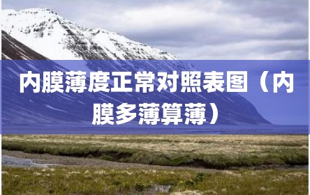 内膜薄度正常对照表图（内膜多薄算薄）