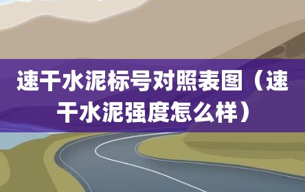 速干水泥标号对照表图（速干水泥强度怎么样）
