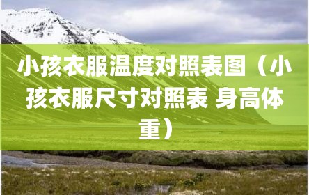 小孩衣服温度对照表图（小孩衣服尺寸对照表 身高体重）