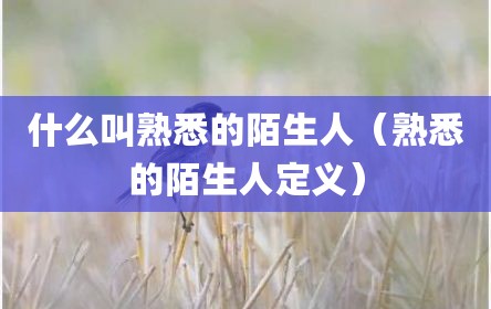 什么叫熟悉的陌生人（熟悉的陌生人定义）