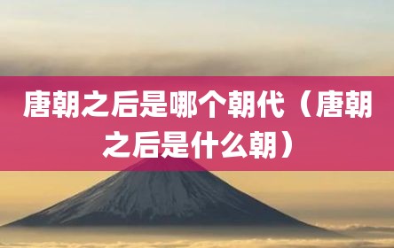 唐朝之后是哪个朝代（唐朝之后是什么朝）