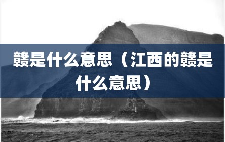 赣是什么意思（江西的赣是什么意思）