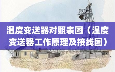 温度变送器对照表图（温度变送器工作原理及接线图）