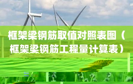 框架梁钢筋取值对照表图（框架梁钢筋工程量计算表）