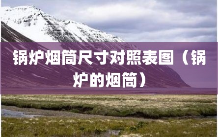 锅炉烟筒尺寸对照表图（锅炉的烟筒）