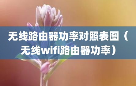 无线路由器功率对照表图（无线wifi路由器功率）