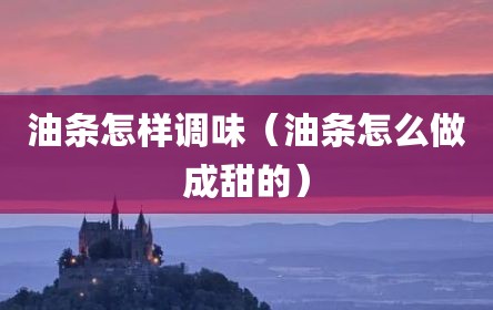油条怎样调味（油条怎么做成甜的）