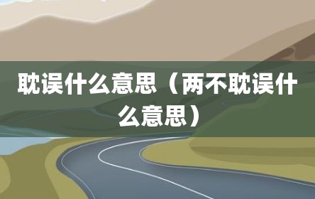 耽误什么意思（两不耽误什么意思）