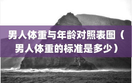 男人体重与年龄对照表图（男人体重的标准是多少）