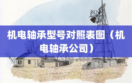 机电轴承型号对照表图（机电轴承公司）
