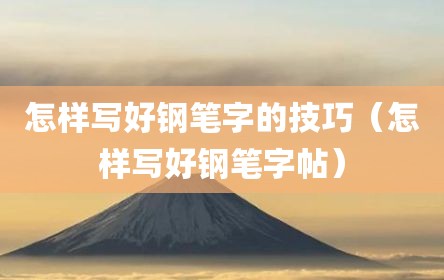 怎样写好钢笔字的技巧（怎样写好钢笔字帖）