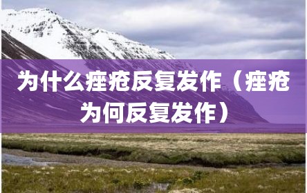 为什么痤疮反复发作（痤疮为何反复发作）