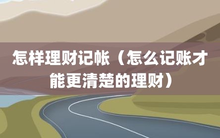怎样理财记帐（怎么记账才能更清楚的理财）