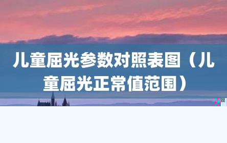 儿童屈光参数对照表图（儿童屈光正常值范围）