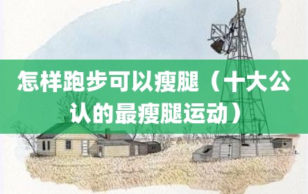 怎样跑步可以瘦腿（十大公认的最瘦腿运动）