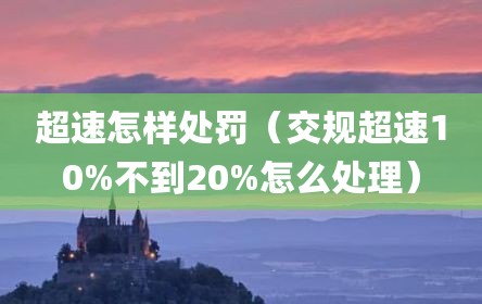 超速怎样处罚（交规超速10%不到20%怎么处理）