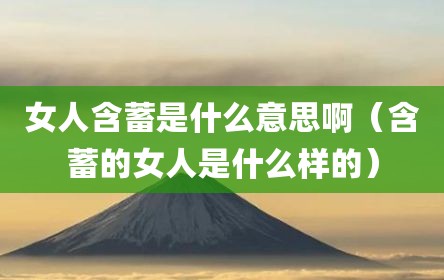女人含蓄是什么意思啊（含蓄的女人是什么样的）
