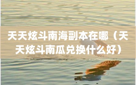 天天炫斗南海副本在哪（天天炫斗南瓜兑换什么好）