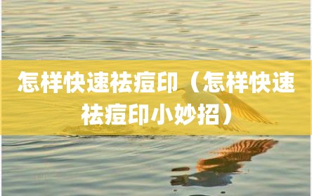 怎样快速祛痘印（怎样快速祛痘印小妙招）