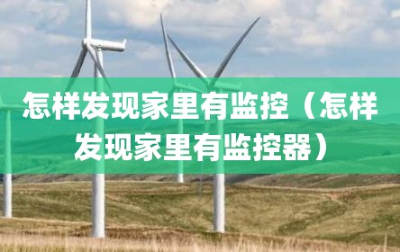 怎样发现家里有监控（怎样发现家里有监控器）