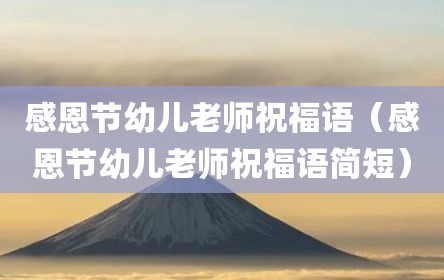 感恩节幼儿老师祝福语（感恩节幼儿老师祝福语简短）