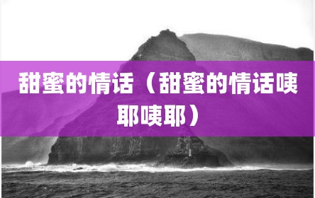 甜蜜的情话（甜蜜的情话咦耶咦耶）