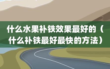 什么水果补铁效果最好的（什么补铁最好最快的方法）