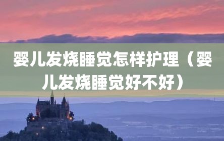 婴儿发烧睡觉怎样护理（婴儿发烧睡觉好不好）