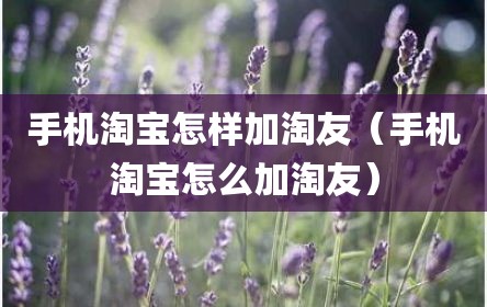 手机淘宝怎样加淘友（手机淘宝怎么加淘友）