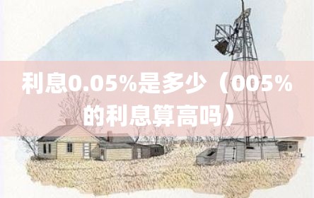 利息0.05%是多少（005%的利息算高吗）