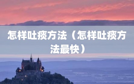 怎样吐痰方法（怎样吐痰方法最快）