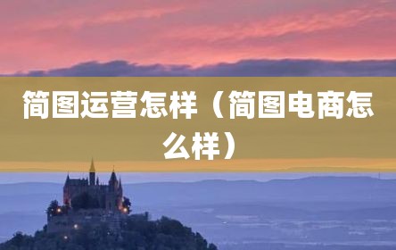 简图运营怎样（简图电商怎么样）