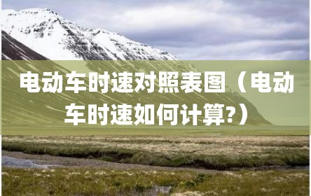 电动车时速对照表图（电动车时速如何计算?）