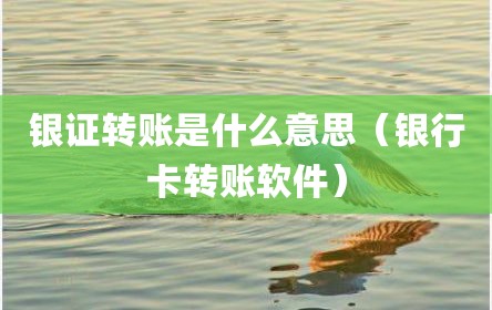 银证转账是什么意思（银行卡转账软件）