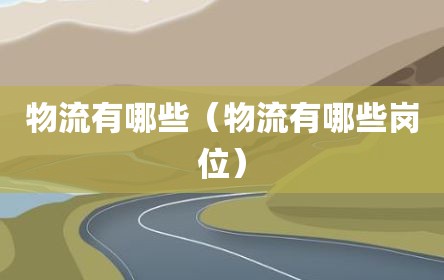 物流有哪些（物流有哪些岗位）
