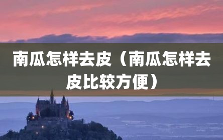 南瓜怎样去皮（南瓜怎样去皮比较方便）
