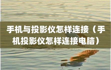 手机与投影仪怎样连接（手机投影仪怎样连接电脑）