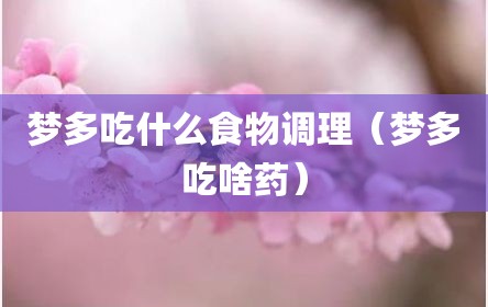 梦多吃什么食物调理（梦多吃啥药）